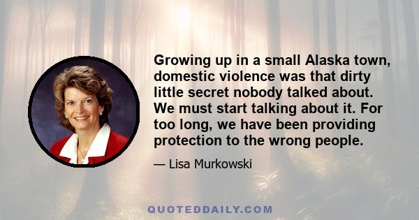 Growing up in a small Alaska town, domestic violence was that dirty little secret nobody talked about. We must start talking about it. For too long, we have been providing protection to the wrong people.