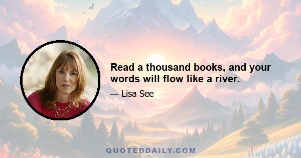 Read a thousand books, and your words will flow like a river.