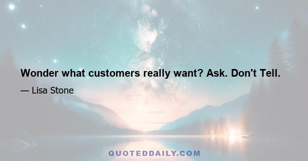 Wonder what customers really want? Ask. Don't Tell.