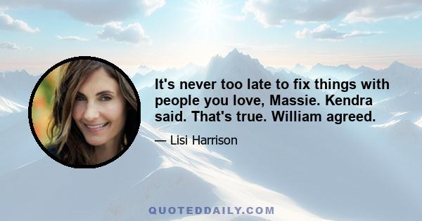 It's never too late to fix things with people you love, Massie. Kendra said. That's true. William agreed.