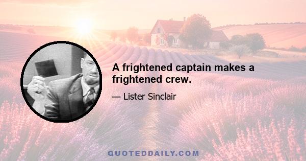 A frightened captain makes a frightened crew.