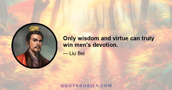 Only wisdom and virtue can truly win men's devotion.