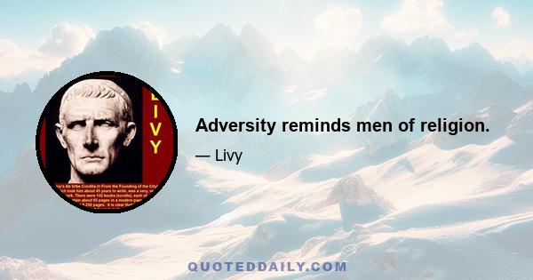 Adversity reminds men of religion.