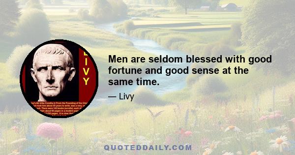 Men are seldom blessed with good fortune and good sense at the same time.