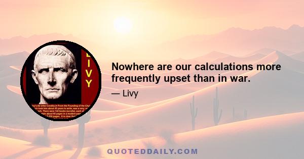 Nowhere are our calculations more frequently upset than in war.