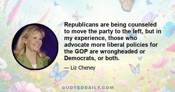 Republicans are being counseled to move the party to the left, but in my experience, those who advocate more liberal policies for the GOP are wrongheaded or Democrats, or both.