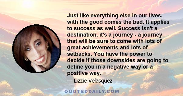 Just like everything else in our lives, with the good comes the bad. It applies to success as well. Success isn't a destination, it's a journey - a journey that will be sure to come with lots of great achievements and