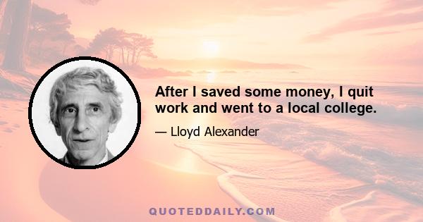 After I saved some money, I quit work and went to a local college.