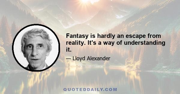 Fantasy is hardly an escape from reality. It's a way of understanding it.