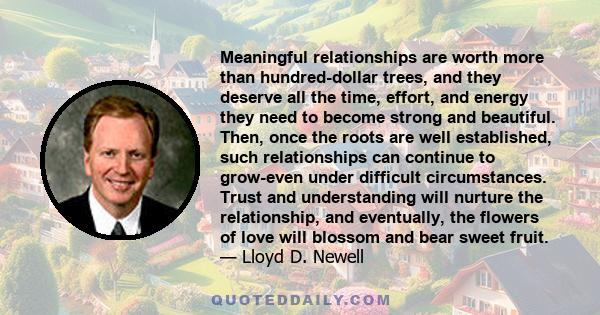 Meaningful relationships are worth more than hundred-dollar trees, and they deserve all the time, effort, and energy they need to become strong and beautiful. Then, once the roots are well established, such