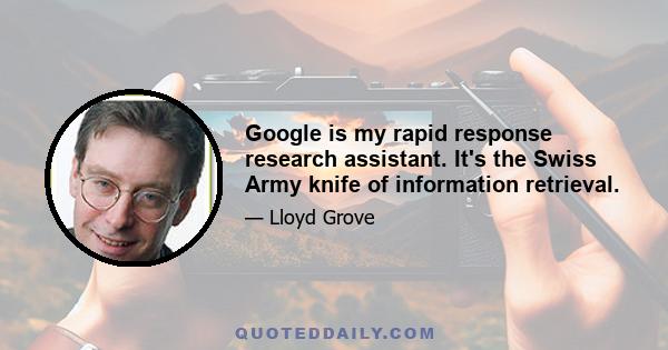 Google is my rapid response research assistant. It's the Swiss Army knife of information retrieval.