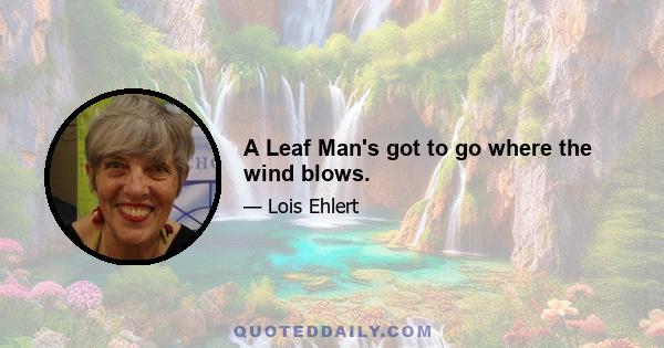 A Leaf Man's got to go where the wind blows.