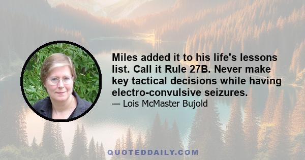 Miles added it to his life's lessons list. Call it Rule 27B. Never make key tactical decisions while having electro-convulsive seizures.