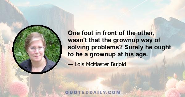 One foot in front of the other, wasn't that the grownup way of solving problems? Surely he ought to be a grownup at his age.