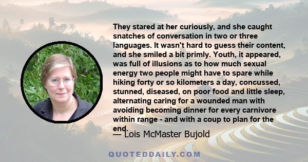 They stared at her curiously, and she caught snatches of conversation in two or three languages. It wasn't hard to guess their content, and she smiled a bit primly. Youth, it appeared, was full of illusions as to how