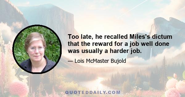 Too late, he recalled Miles's dictum that the reward for a job well done was usually a harder job.