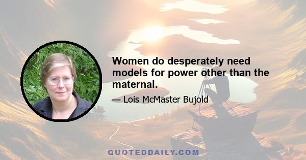 Women do desperately need models for power other than the maternal.