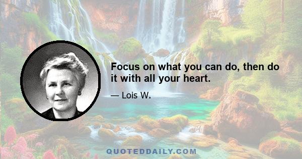 Focus on what you can do, then do it with all your heart.