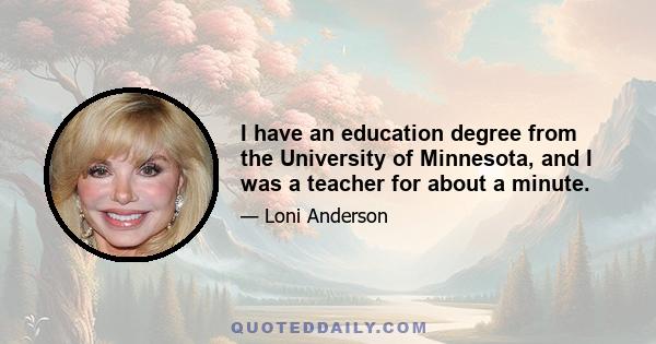 I have an education degree from the University of Minnesota, and I was a teacher for about a minute.