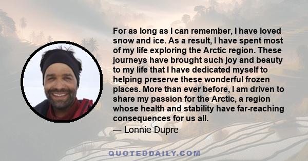 For as long as I can remember, I have loved snow and ice. As a result, I have spent most of my life exploring the Arctic region. These journeys have brought such joy and beauty to my life that I have dedicated myself to 