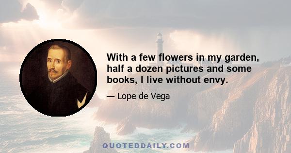 With a few flowers in my garden, half a dozen pictures and some books, I live without envy.