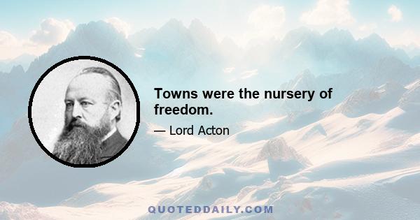 Towns were the nursery of freedom.