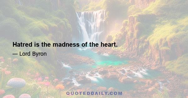 Hatred is the madness of the heart.