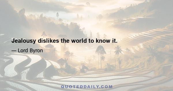 Jealousy dislikes the world to know it.