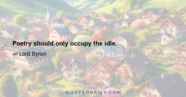 Poetry should only occupy the idle.