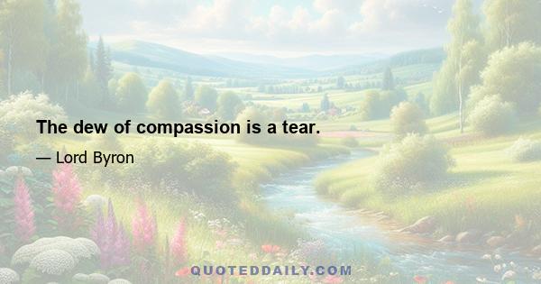 The dew of compassion is a tear.