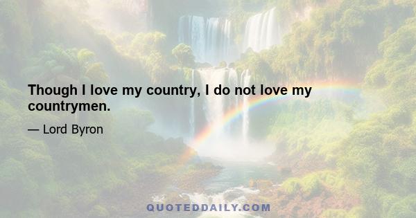 Though I love my country, I do not love my countrymen.