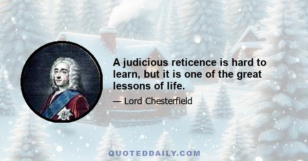 A judicious reticence is hard to learn, but it is one of the great lessons of life.