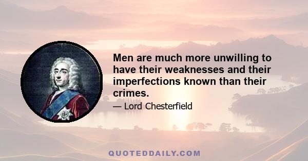 Men are much more unwilling to have their weaknesses and their imperfections known than their crimes.