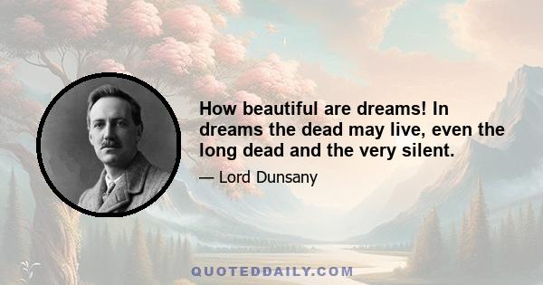 How beautiful are dreams! In dreams the dead may live, even the long dead and the very silent.