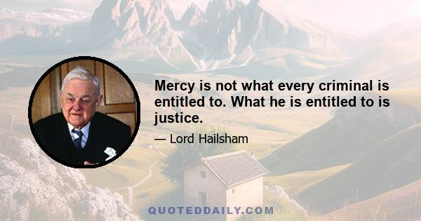 Mercy is not what every criminal is entitled to. What he is entitled to is justice.