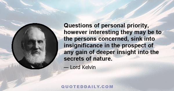 Questions of personal priority, however interesting they may be to the persons concerned, sink into insignificance in the prospect of any gain of deeper insight into the secrets of nature.