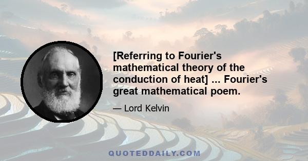 [Referring to Fourier's mathematical theory of the conduction of heat] ... Fourier's great mathematical poem.