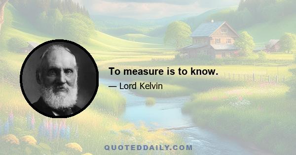 To measure is to know.