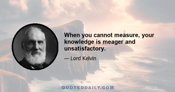 When you cannot measure, your knowledge is meager and unsatisfactory.