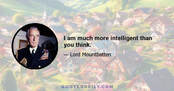 I am much more intelligent than you think.