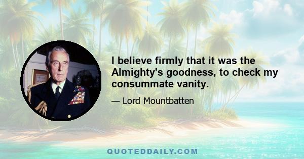 I believe firmly that it was the Almighty's goodness, to check my consummate vanity.