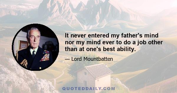 It never entered my father's mind nor my mind ever to do a job other than at one's best ability.