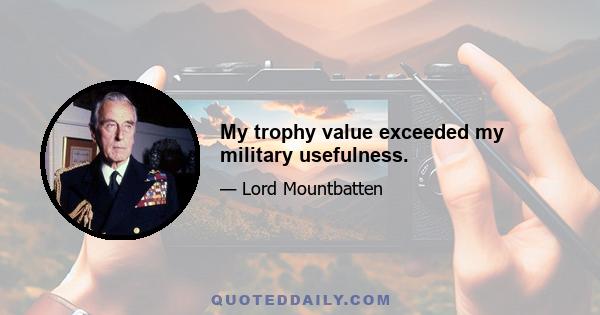 My trophy value exceeded my military usefulness.