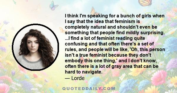 I think I'm speaking for a bunch of girls when I say that the idea that feminism is completely natural and shouldn't even be something that people find mildly surprising. It's just a part of being a girl in 2013.