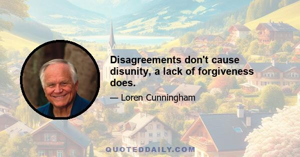 Disagreements don't cause disunity, a lack of forgiveness does.