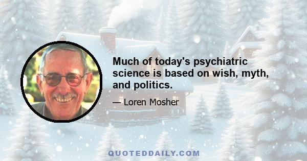 Much of today's psychiatric science is based on wish, myth, and politics.