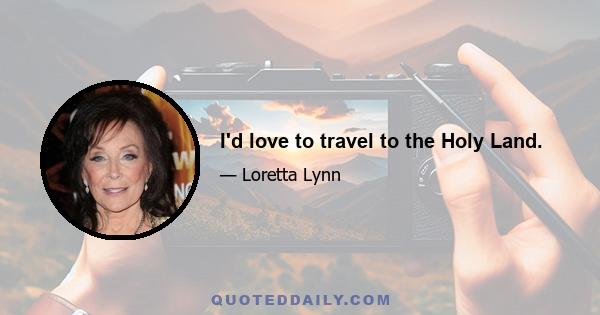 I'd love to travel to the Holy Land.