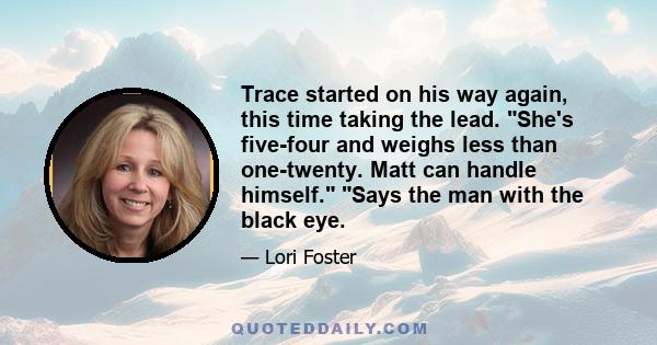 Trace started on his way again, this time taking the lead. She's five-four and weighs less than one-twenty. Matt can handle himself. Says the man with the black eye.