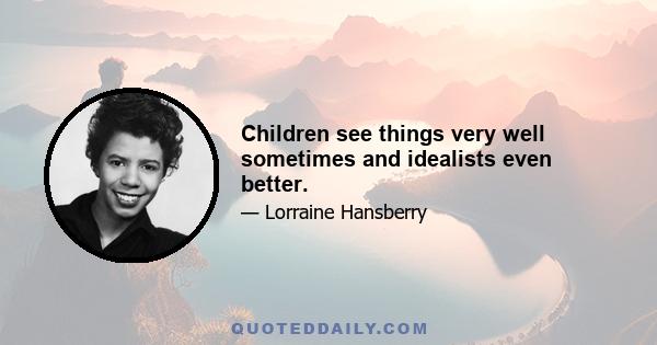 Children see things very well sometimes and idealists even better.