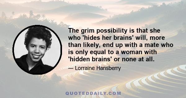 The grim possibility is that she who 'hides her brains' will, more than likely, end up with a mate who is only equal to a woman with 'hidden brains' or none at all.